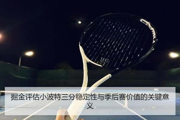 掘金评估小波特三分稳定性与季后赛价值的关键意义