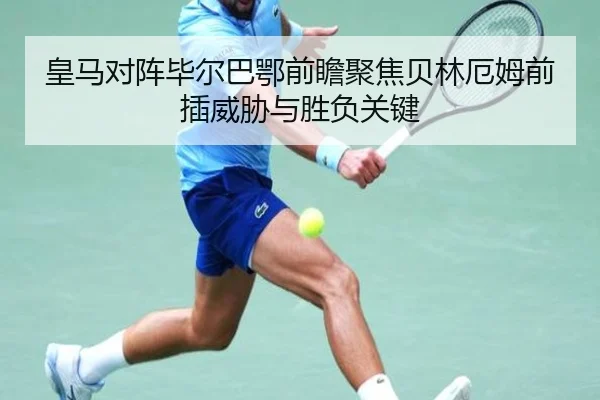 皇马对阵毕尔巴鄂前瞻聚焦贝林厄姆前插威胁与胜负关键