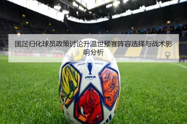 国足归化球员政策讨论升温世预赛阵容选择与战术影响分析