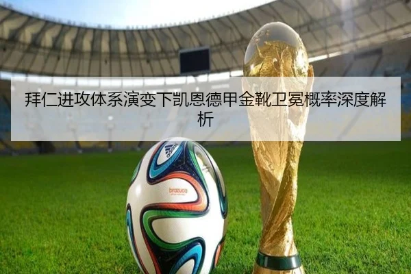 拜仁进攻体系演变下凯恩德甲金靴卫冕概率深度解析