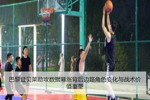 巴黎登贝莱助攻数据暴涨背后边路角色变化与战术价值重塑