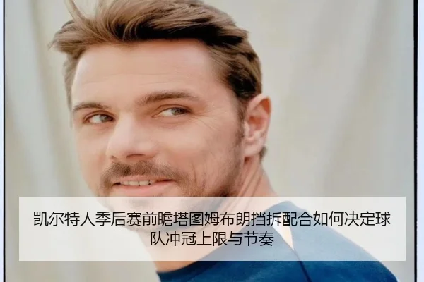 凯尔特人季后赛前瞻塔图姆布朗挡拆配合如何决定球队冲冠上限与节奏