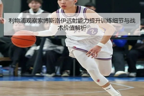 利物浦观察索博斯洛伊远射能力提升训练细节与战术价值解析